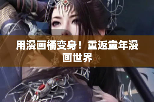 用漫画桶变身！重返童年漫画世界
