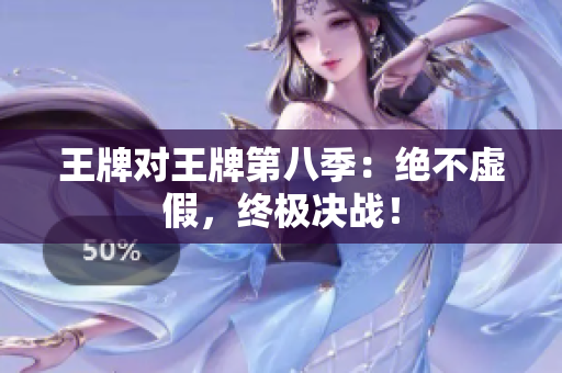 王牌对王牌第八季：绝不虚假，终极决战！