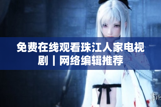 免费在线观看珠江人家电视剧｜网络编辑推荐