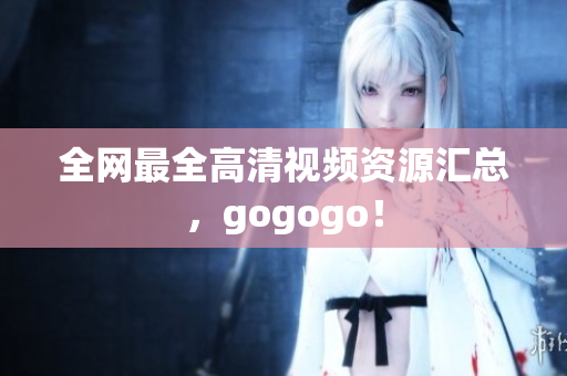 全网最全高清视频资源汇总，gogogo！