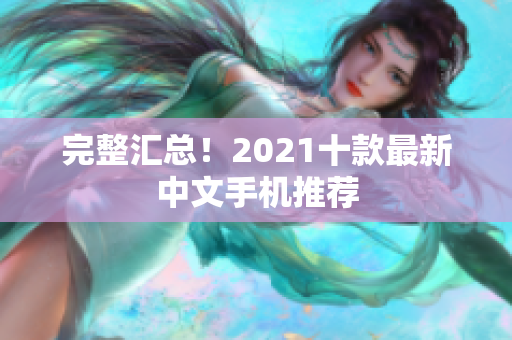 完整汇总！2021十款最新中文手机推荐