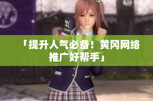 「提升人气必备！黄冈网络推广好帮手」