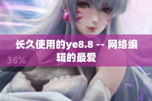 长久使用的ye8.8 -- 网络编辑的最爱