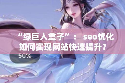 “绿巨人盒子”： seo优化如何实现网站快速提升？