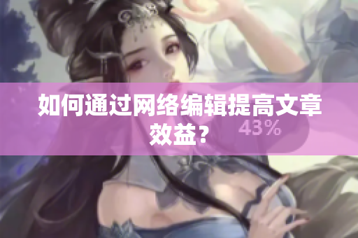 如何通过网络编辑提高文章效益？