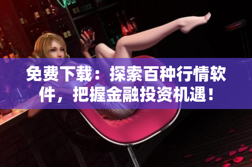 免费下载：探索百种行情软件，把握金融投资机遇！