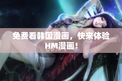 免费看韩国漫画，快来体验HM漫画！