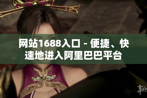 网站1688入口 - 便捷、快速地进入阿里巴巴平台