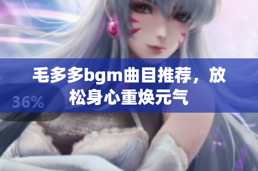 毛多多bgm曲目推荐，放松身心重焕元气