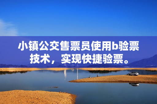 小镇公交售票员使用b验票技术，实现快捷验票。