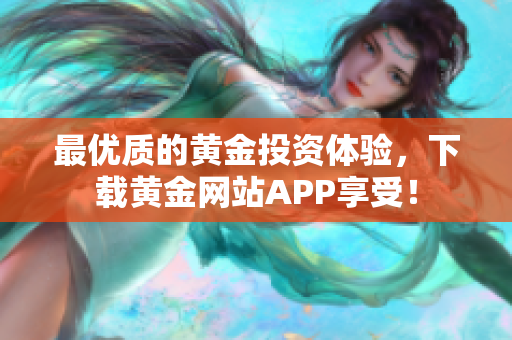 最优质的黄金投资体验，下载黄金网站APP享受！