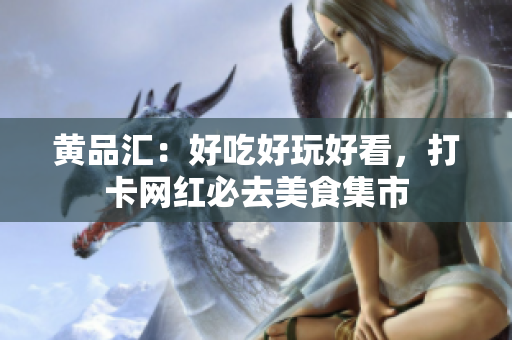 黄品汇：好吃好玩好看，打卡网红必去美食集市
