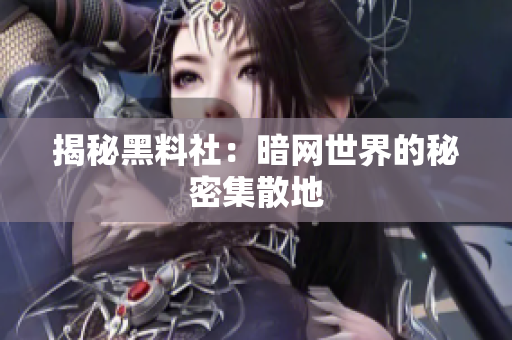 揭秘黑料社：暗网世界的秘密集散地