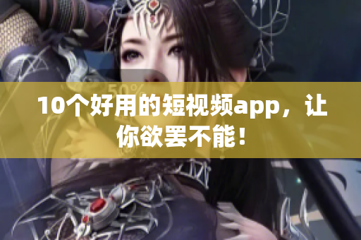 10个好用的短视频app，让你欲罢不能！