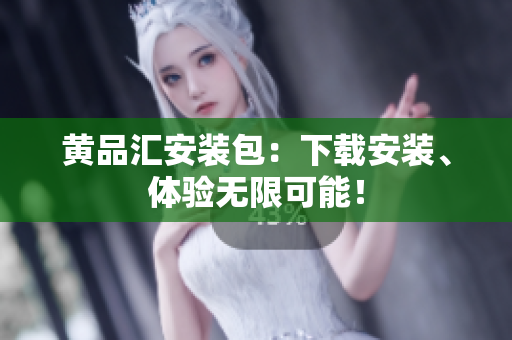 黄品汇安装包：下载安装、体验无限可能！