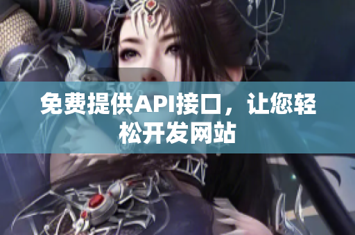 免费提供API接口，让您轻松开发网站