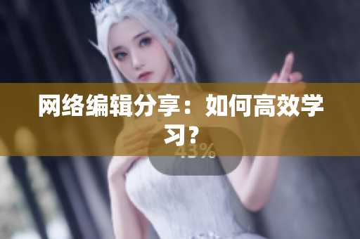 网络编辑分享：如何高效学习？