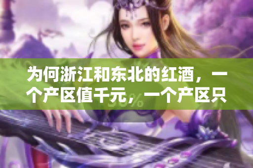 为何浙江和东北的红酒，一个产区值千元，一个产区只需几十元？