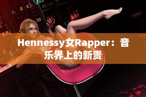 Hennessy女Rapper：音乐界上的新贵