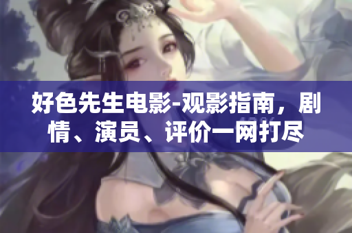 好色先生电影-观影指南，剧情、演员、评价一网打尽