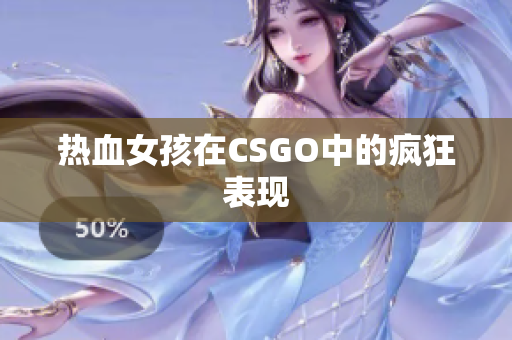 热血女孩在CSGO中的疯狂表现