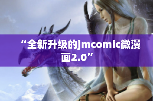“全新升级的jmcomic微漫画2.0”
