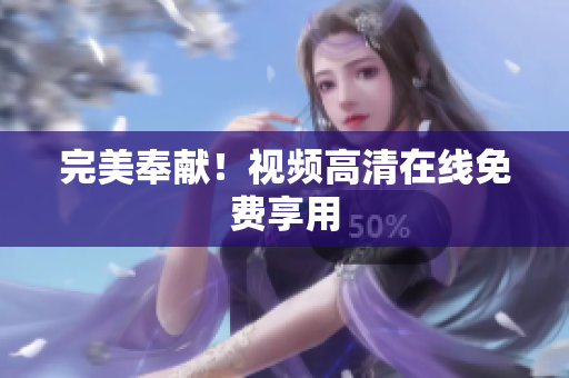 完美奉献！视频高清在线免费享用