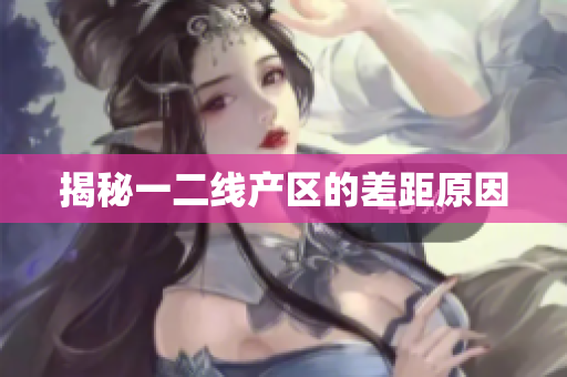揭秘一二线产区的差距原因