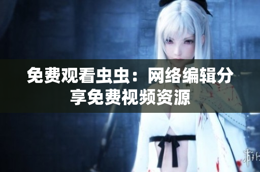 免费观看虫虫：网络编辑分享免费视频资源