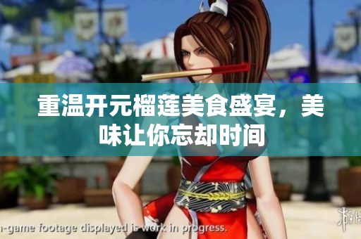 重温开元榴莲美食盛宴，美味让你忘却时间