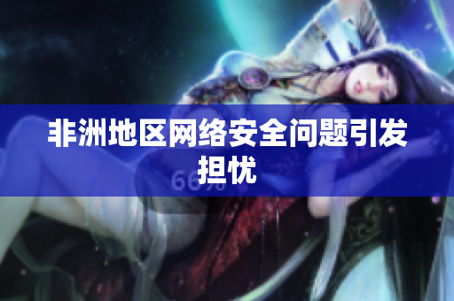 非洲地区网络安全问题引发担忧
