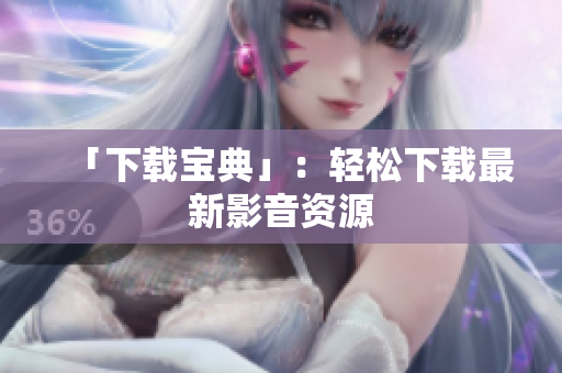 「下载宝典」：轻松下载最新影音资源