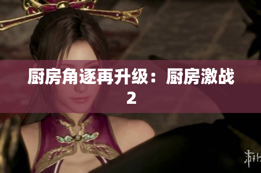厨房角逐再升级：厨房激战2