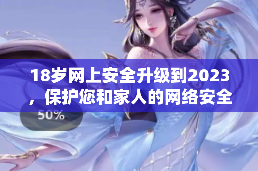 18岁网上安全升级到2023，保护您和家人的网络安全
