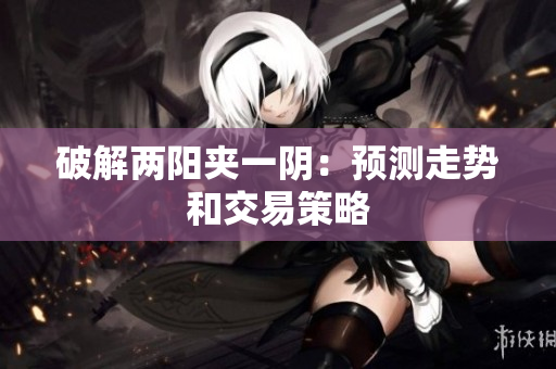 破解两阳夹一阴：预测走势和交易策略
