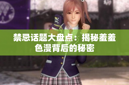 禁忌话题大盘点：揭秘羞羞色漫背后的秘密
