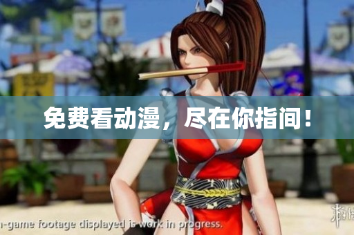 免费看动漫，尽在你指间！