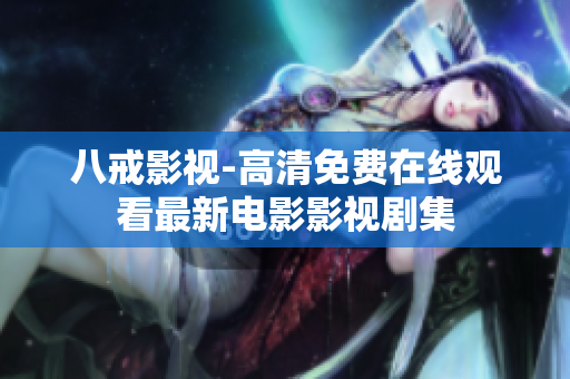 八戒影视-高清免费在线观看最新电影影视剧集