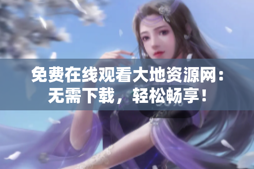 免费在线观看大地资源网：无需下载，轻松畅享！