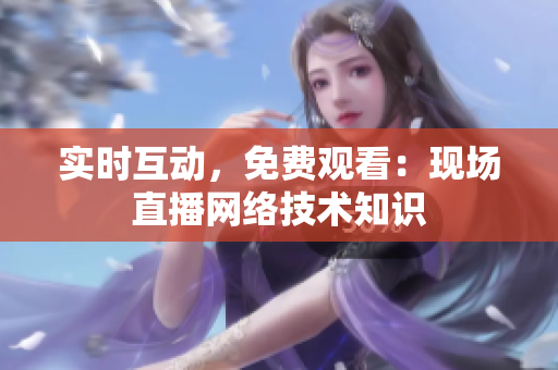 实时互动，免费观看：现场直播网络技术知识