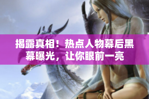 揭露真相！热点人物幕后黑幕曝光，让你眼前一亮
