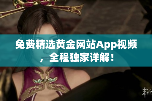免费精选黄金网站App视频，全程独家详解！