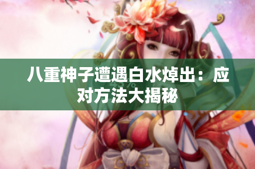 八重神子遭遇白水焯出：应对方法大揭秘