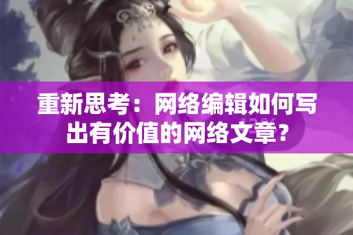重新思考：网络编辑如何写出有价值的网络文章？