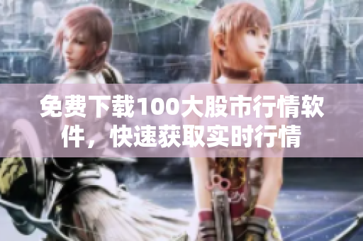 免费下载100大股市行情软件，快速获取实时行情
