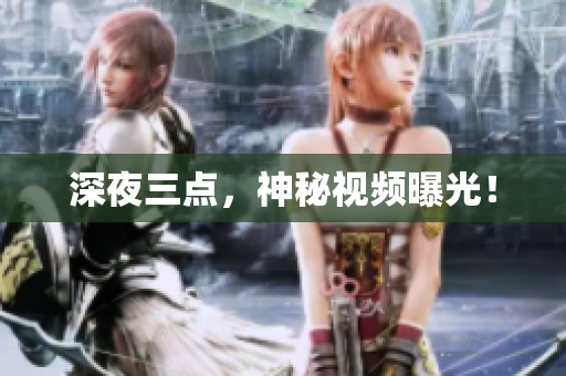 深夜三点，神秘视频曝光！