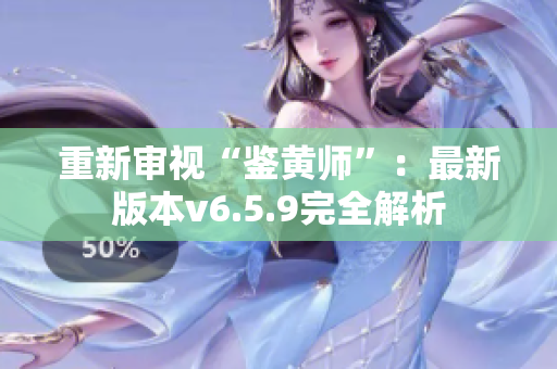 重新审视“鉴黄师”：最新版本v6.5.9完全解析