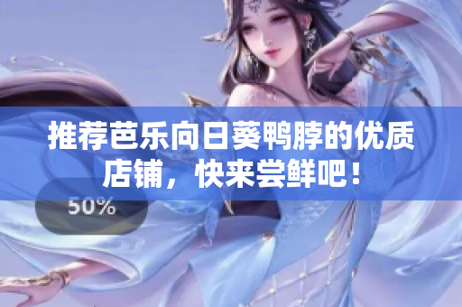 推荐芭乐向日葵鸭脖的优质店铺，快来尝鲜吧！