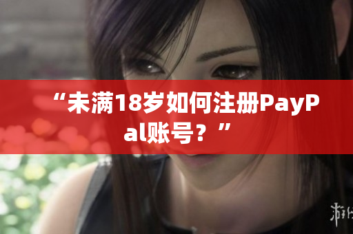 “未满18岁如何注册PayPal账号？”