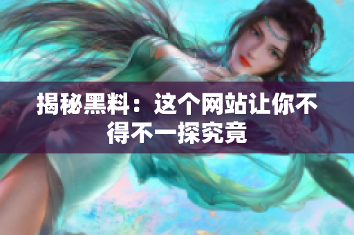 揭秘黑料：这个网站让你不得不一探究竟